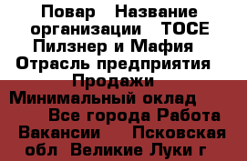 Повар › Название организации ­ ТОСЕ Пилзнер и Мафия › Отрасль предприятия ­ Продажи › Минимальный оклад ­ 20 000 - Все города Работа » Вакансии   . Псковская обл.,Великие Луки г.